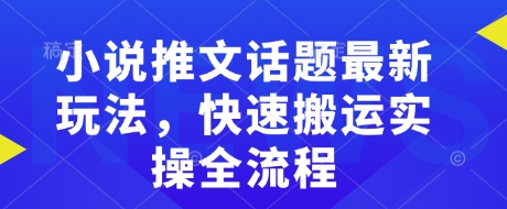 小说推文话题最新玩法，快速搬运实操全流程-鼎铸网