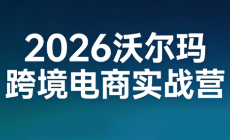 2026沃尔玛跨境电商实战营-鼎铸网