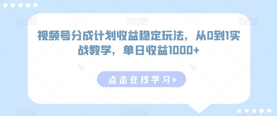 视频号分成计划收益稳定玩法，从0到1实战教学，单日收益1000+【揭秘】-鼎铸网