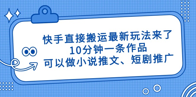 快手直接搬运最新玩法来了，10分钟一条作品，可以做小说推文、短剧推广…-鼎铸网