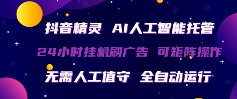 抖音精灵AI人工智能托管，24小时全自动刷广告，无需人工值守，可矩阵操作【揭秘】-鼎铸网
