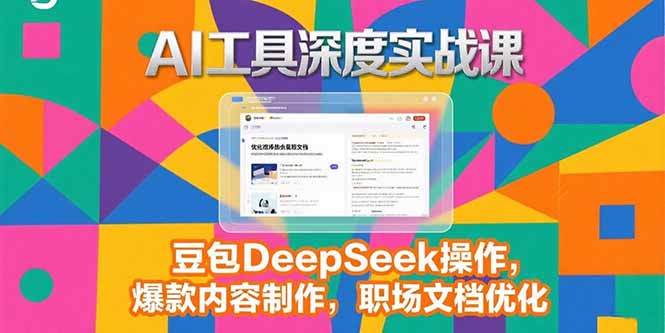 2025AI工具深度实战课，豆包DeepSeek操作，爆款内容制作，职场文档优化-鼎铸网