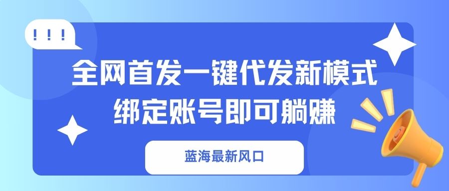 蓝海最新风口，全网首发一键代发新模式！绑定账号即可躺赚-鼎铸网