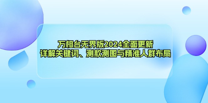 万相台无界版2024全面更新，详解关键词、测款测图与精准人群布局-鼎铸网