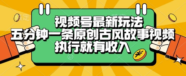 视频号最新玩法，五分钟一条原创古风故事类视频执行就有收入【揭秘】-鼎铸网