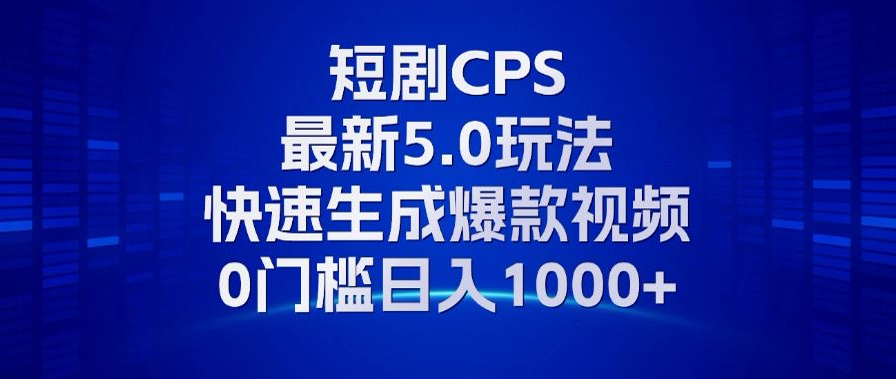 11月最新短剧CPS玩法，快速生成爆款视频，小白0门槛轻松日入1000+-鼎铸网