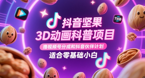 抖音坚果3D动画科普项目，撸视频号分成和抖音伙伴计划，适合零基础小白-鼎铸网