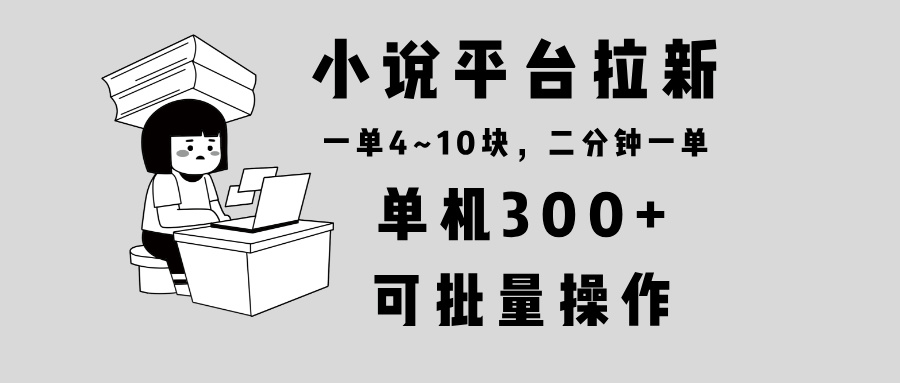 小说平台拉新，单机300+，两分钟一单4~10块，操作简单可批量。-鼎铸网
