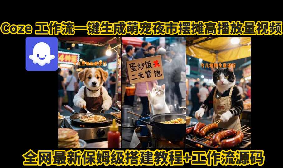 coze工作流一键生成萌宠夜市摆摊AI高赞高播放量视频保姆级拆解教程-鼎铸网