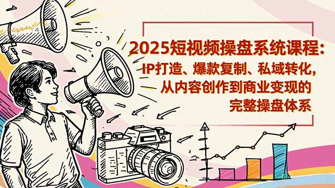 2025短视频操盘线下课程：IP打造、爆款复制、私域转化，从内容创作到商业变现的完整操盘体系-鼎铸网