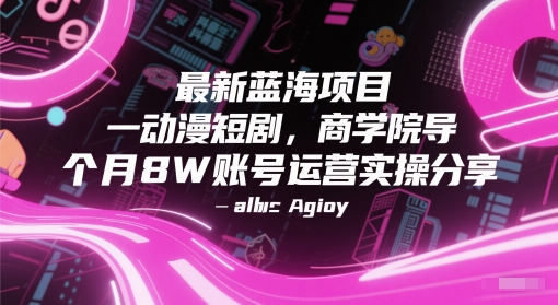 最新蓝海项目动漫短剧，商学院导师单抖音号一个月8W账号运营实操分享-鼎铸网