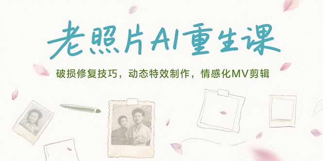 老照片AI重生课，破损修复技巧，动态特效制作，情感化MV剪辑-鼎铸网