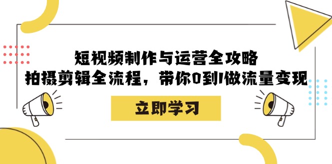 短视频制作与运营全攻略：拍摄剪辑全流程，带你0到1做流量变现-鼎铸网