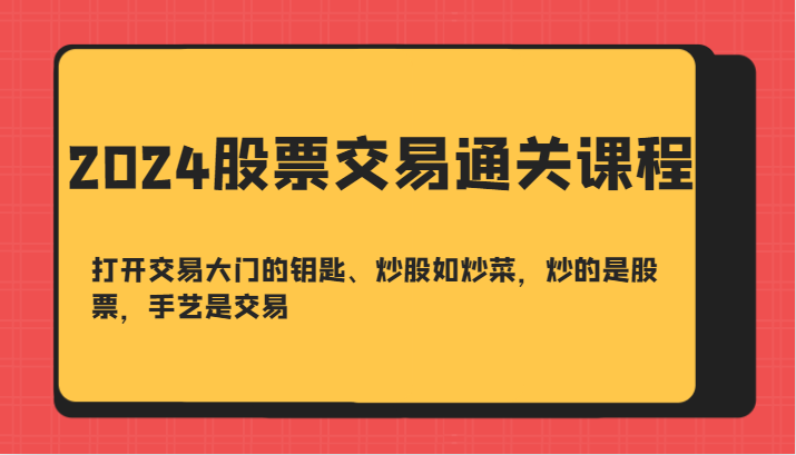 2024股票交易通关课-打开交易大门的钥匙、炒股如炒菜，炒的是股票，手艺是交易-鼎铸网