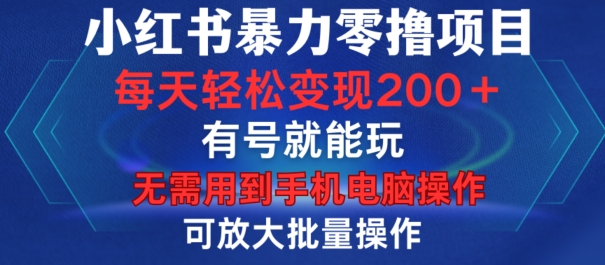 小红书暴力零撸项目，有号就能玩，单号每天变现1到15元，可放大批量操作，无需手机电脑操作【揭秘】-鼎铸网