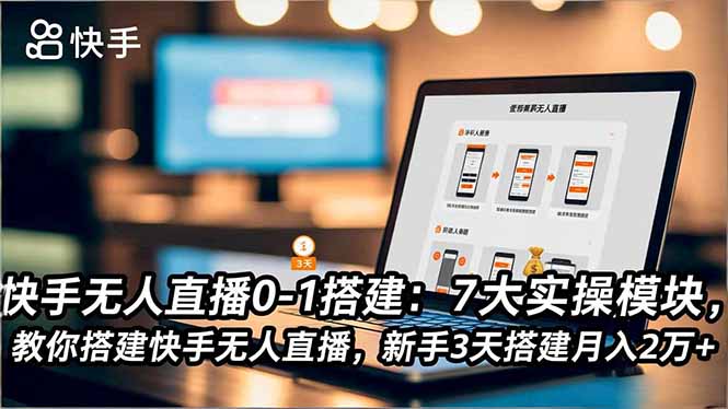 快手无人直播0-1搭建：7大实操模块，教你搭建快手无人直播，新手3天搭建月入2万+-鼎铸网