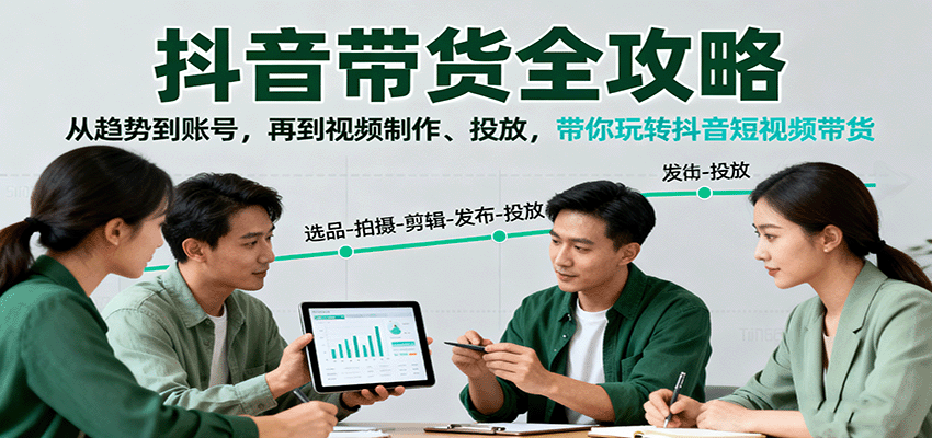 抖音带货全攻略：从趋势到账号，再到视频制作、投放，带你玩转抖音短视频带货-鼎铸网