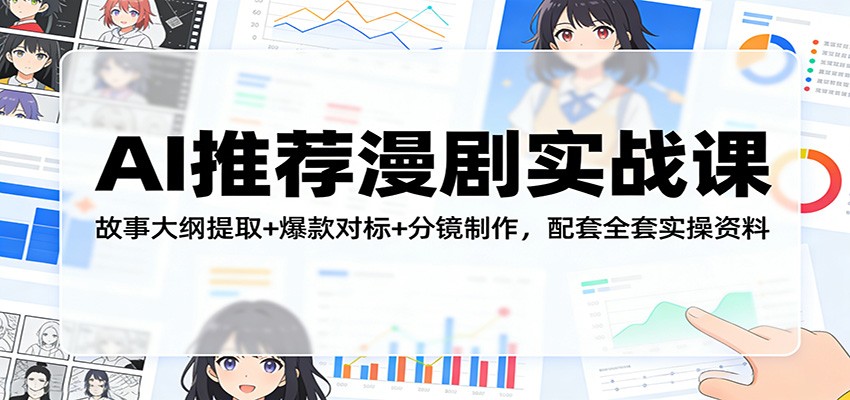 AI推荐漫剧实战课：故事大纲提取+爆款对标+分镜制作，配套全套实操资料-鼎铸网