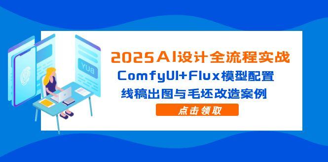 2025AI设计全流程实战：ComfyUI+Flux模型配置，线稿出图与毛坯改造案例-鼎铸网
