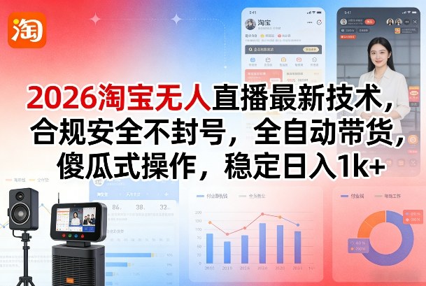 2026淘宝无人直播最新技术，合规安全不封号，全自动带货，傻瓜式操作，稳定日入1k+【揭秘】-鼎铸网