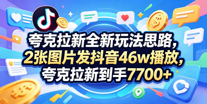 夸克拉新全新玩法思路，2张图片发抖音46w播放，夸克拉新到手7700+，3385字完整教程附上【付费文章】-鼎铸网