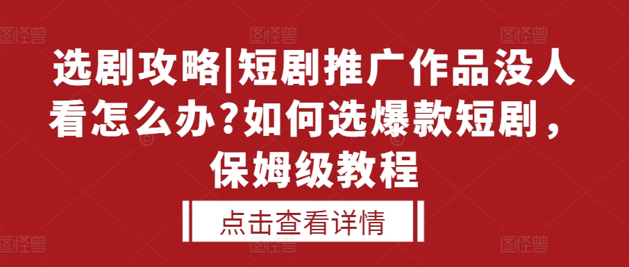 选剧攻略|短剧推广作品没人看怎么办?如何选爆款短剧，保姆级教程-鼎铸网