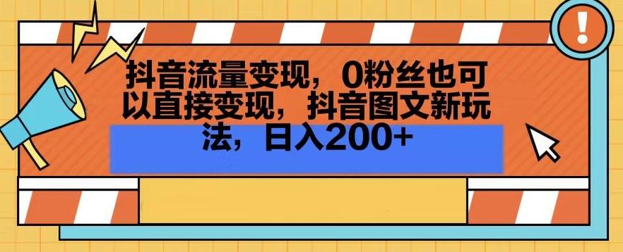 抖音流量变现，0粉丝也可以直接变现，抖音图文新玩法，日入200+【揭秘】-鼎铸网