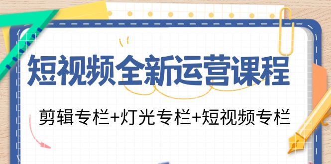 短视频全新运营课程：剪辑专栏+灯光专栏+短视频专栏(23节课)-鼎铸网