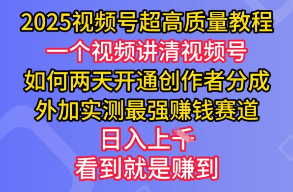 2025视频号超高质量教程，两天开通创作者分成，外加实测最强挣钱赛道，日入多张-鼎铸网