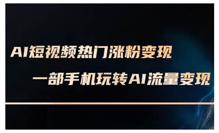 AI短视频热门涨粉变现课，AI数字人制作短视频超级变现实操课，一部手机玩转短视频变现-鼎铸网