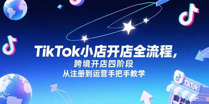 TikTok小店开店全流程，跨境开店四阶段，从注册到运营手把手教学-鼎铸网