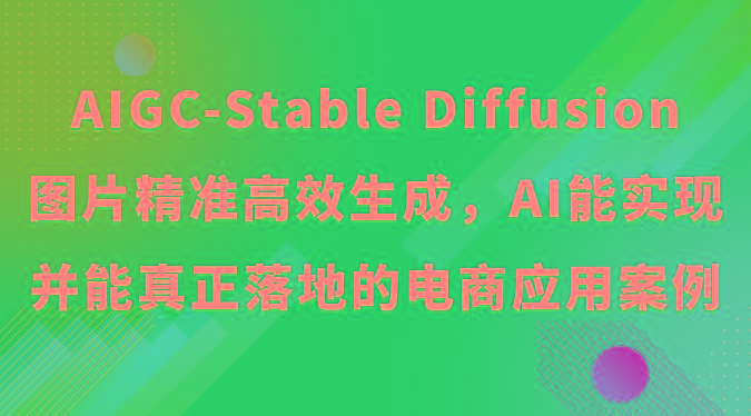 AIGC-Stable Diffusion图片精准高效生成，AI能实现并能真正落地的电商应用案例-鼎铸网