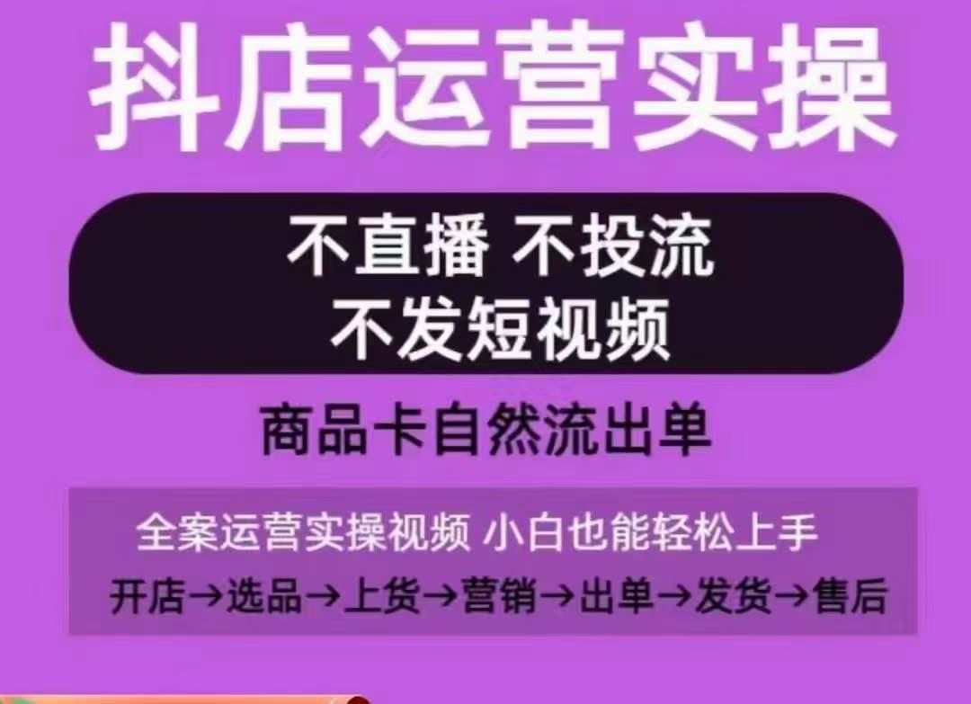 抖店运营实操课，从0-1起店视频全实操，不直播、不投流、不发短视频，商品卡自然流出单-鼎铸网