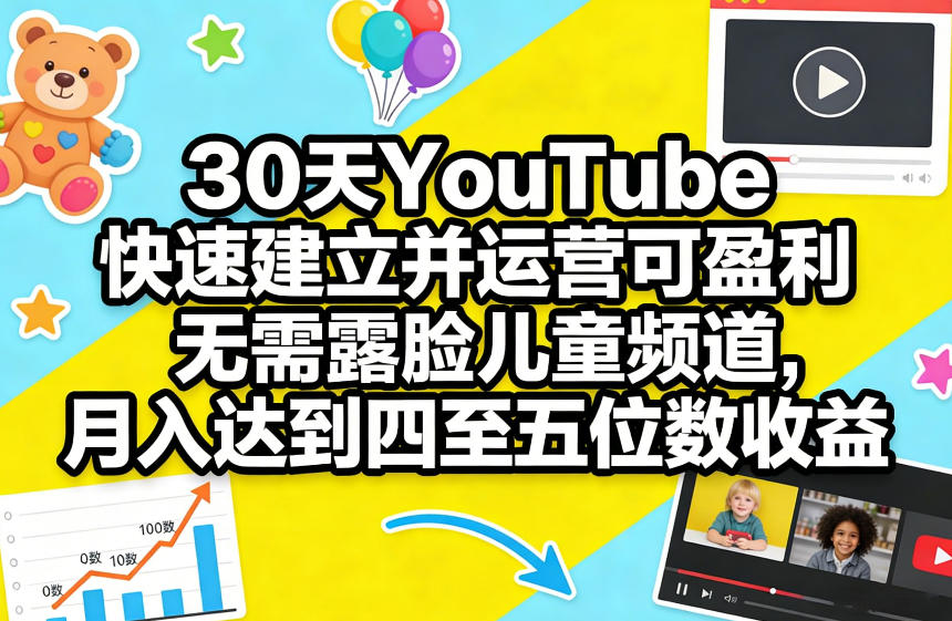 30天YouTube快速建立并运营可盈利无需露脸儿童频道，月入达到四至五位数收益-鼎铸网