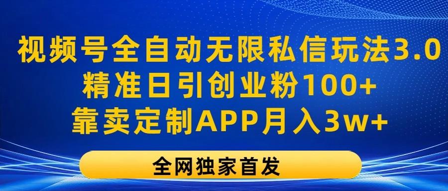 视频号全自动无限私信玩法3.0，精准日引创业粉100+，靠卖定制APP月入3w+-鼎铸网
