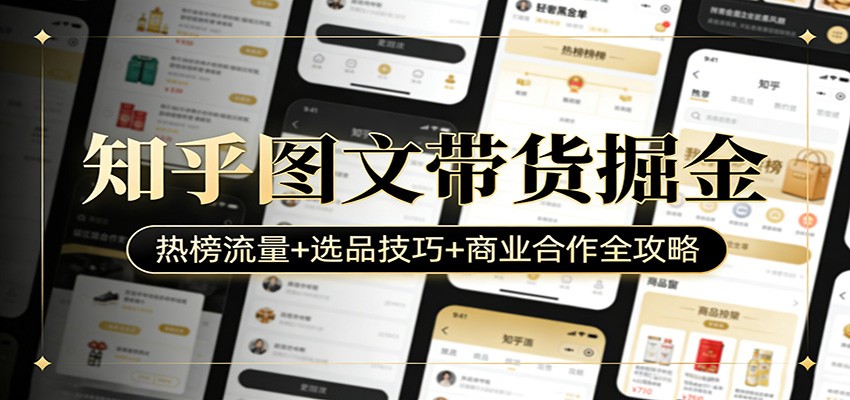 知乎图文带货掘金：热榜流量+选品技巧+商业合作全攻略-鼎铸网