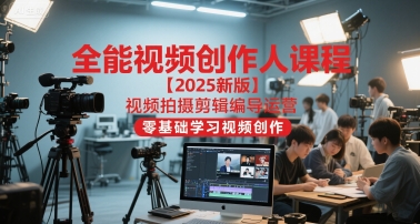 全能视频创作人课程【2025新版】视频拍摄剪辑编导运营，零基础学习视频创作(更新)-鼎铸网
