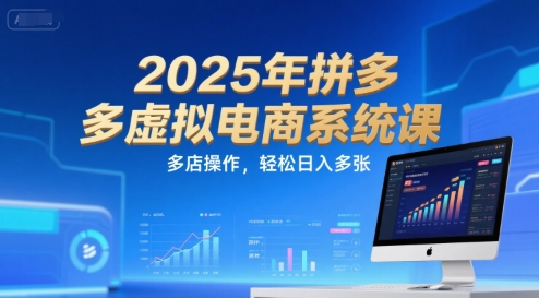 2025年拼多多虚拟电商系统课，多店操作，轻松日入多张-鼎铸网