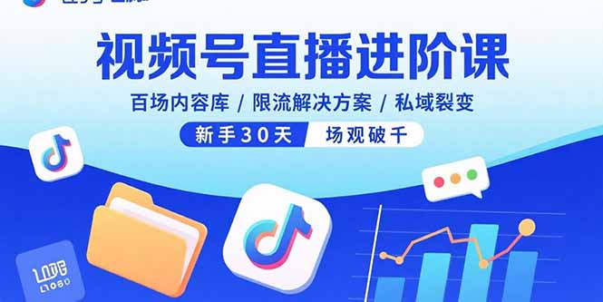 视频号直播进阶课，百场内容库/限流解决方案/私域裂变，新手30天场观破千-鼎铸网