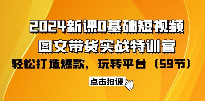 (9911期)2024新课0基础短视频+图文带货实战特训营：玩转平台，轻松打造爆款(59节)-鼎铸网