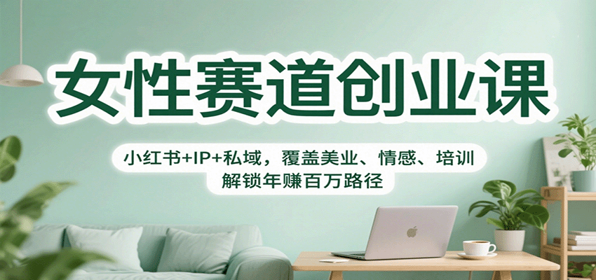 女性赛道创业课：小红书+IP+私域，覆盖美业、情感、培训，解锁年赚百万路径-鼎铸网