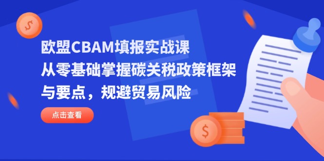 欧盟CBAM填报实战课，从零基础掌握碳关税政策框架与要点，规避贸易风险-鼎铸网