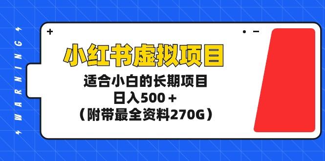 (9338期)小红书虚拟项目，适合小白的长期项目，日入500＋(附带最全资料270G)-鼎铸网
