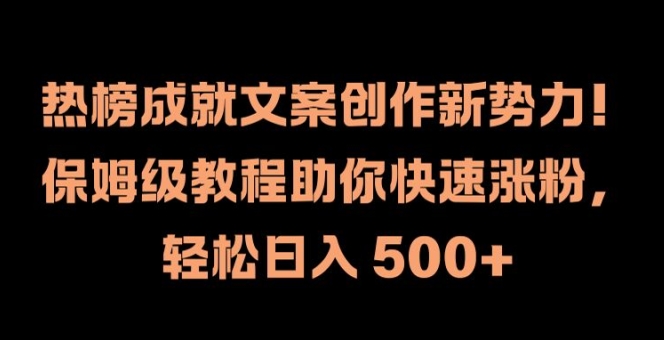 热榜成就文案创作新势力，保姆级教程助你快速涨粉，轻松日入 500+【揭秘】-鼎铸网