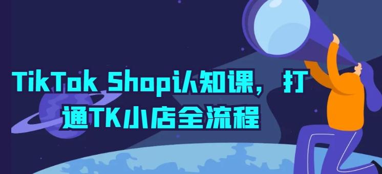 TikTok Shop认知课，打通TK小店全流程-鼎铸网