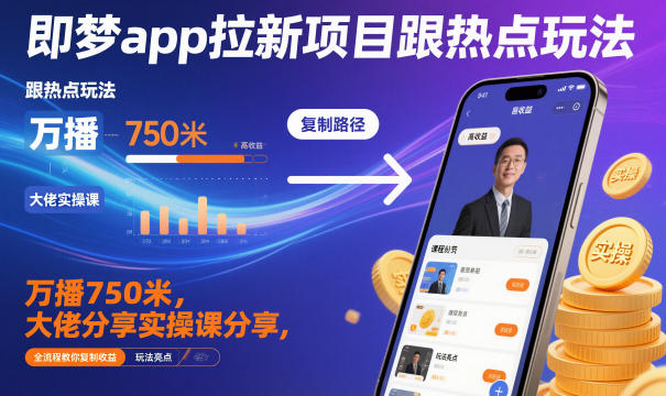 即梦app拉新项目跟热点玩法，万播750米，大佬分享实操课分享，全流程教你复制收益-鼎铸网