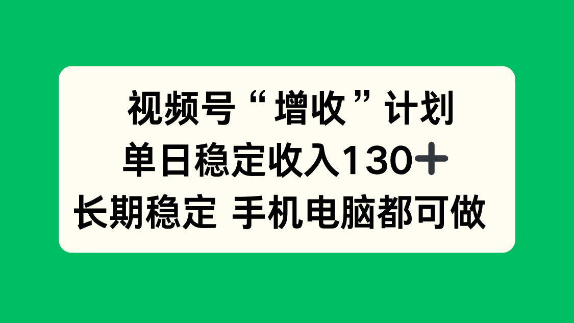 视频号“增收”计划，单日稳定收入130十，长期稳定 手机电脑都可做！-鼎铸网