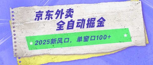 2025新风口，京东外卖全自动掘金，单窗口100+【揭秘】-鼎铸网