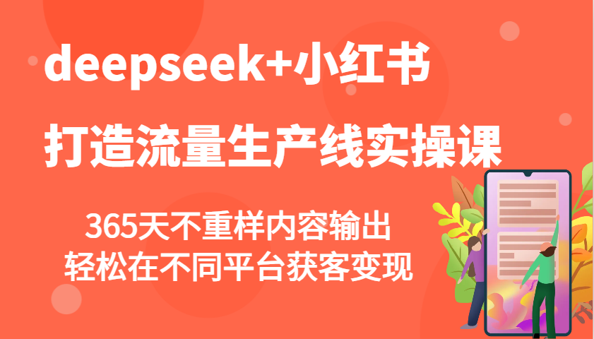 deepseek+小红书打造流量生产线实操课，365天不重样内容输出，轻松在不同平台获客变现-鼎铸网