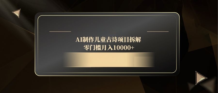 AI制作儿童古诗项目拆解，零门槛月入10000+-鼎铸网